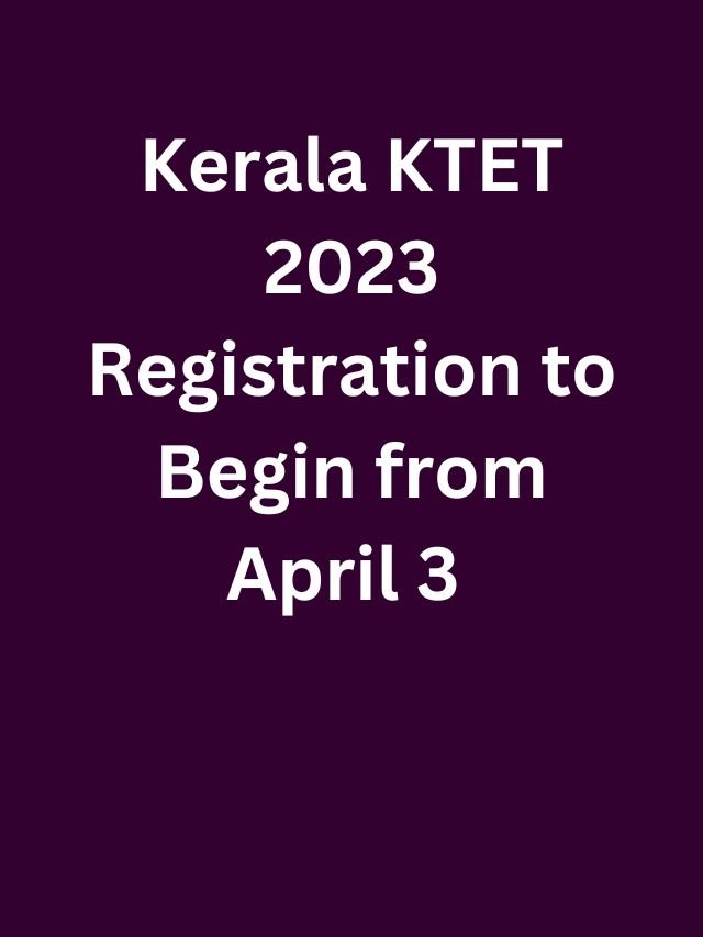 Kerala KTET 2023 Registration To Begin From April 3 Check Here ...